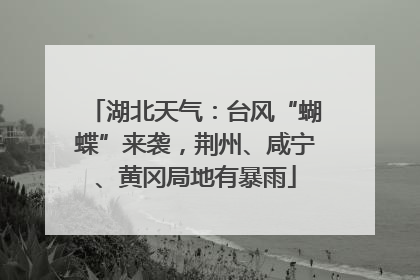 湖北天气：台风“蝴蝶”来袭，荆州、咸宁、黄冈局地有暴雨