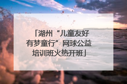 湖州“儿童友好 有梦童行”网球公益培训班火热开班