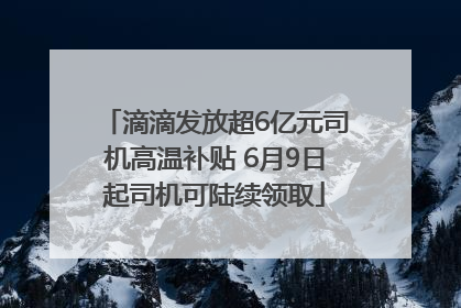 滴滴发放超6亿元司机高温补贴 6月9日起司机可陆续领取