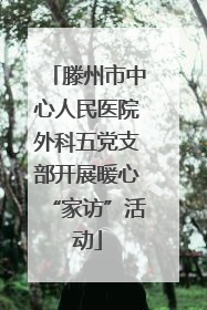 滕州市中心人民医院外科五党支部开展暖心“家访”活动