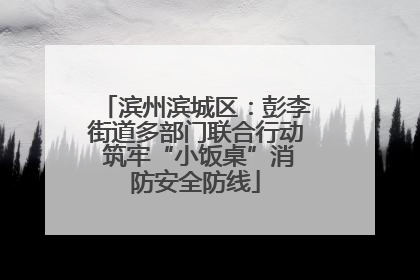 滨州滨城区：彭李街道多部门联合行动 筑牢“小饭桌”消防安全防线