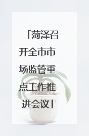 菏泽召开全市市场监管重点工作推进会议