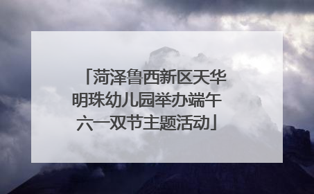 菏泽鲁西新区天华明珠幼儿园举办端午六一双节主题活动