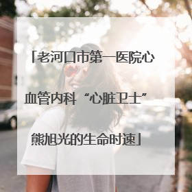 老河口市第一医院心血管内科“心脏卫士”熊旭光的生命时速