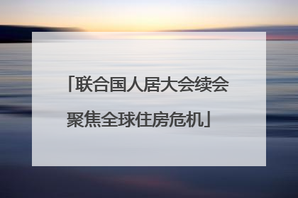 联合国人居大会续会聚焦全球住房危机