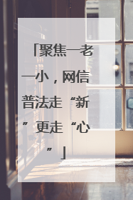 聚焦一老一小，网信普法走“新”更走“心”