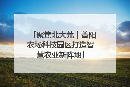聚焦北大荒｜普阳农场科技园区打造智慧农业新阵地