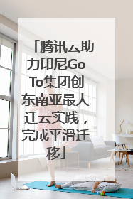 腾讯云助力印尼GoTo集团创东南亚最大迁云实践，完成平滑迁移