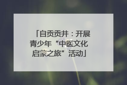 自贡贡井：开展青少年“中医文化启蒙之旅”活动