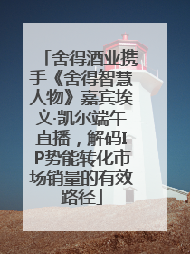 舍得酒业携手《舍得智慧人物》嘉宾埃文·凯尔端午直播，解码IP势能转化市场销量的有效路径