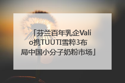 芬兰百年乳企Valio携TUUTI雪粹3布局中国小分子奶粉市场