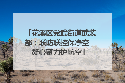 花溪区党武街道武装部：联防联控保净空 凝心聚力护航空
