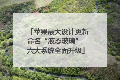苹果最大设计更新命名“液态玻璃” 六大系统全面升级