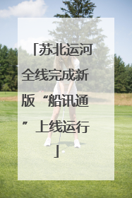 苏北运河全线完成新版“船讯通”上线运行