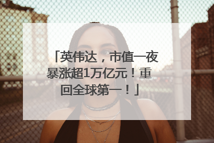 英伟达，市值一夜暴涨超1万亿元！重回全球第一！