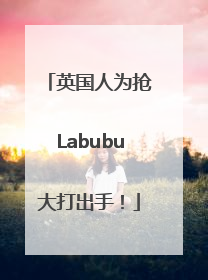 英国人为抢Labubu大打出手！