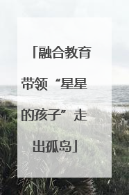 融合教育带领“星星的孩子”走出孤岛
