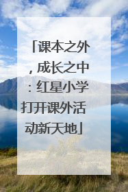 课本之外，成长之中：红星小学打开课外活动新天地