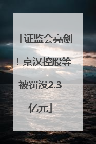 证监会亮剑！京汉控股等被罚没2.3亿元