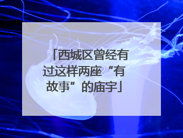 西城区曾经有过这样两座“有故事”的庙宇