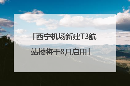 西宁机场新建T3航站楼将于8月启用
