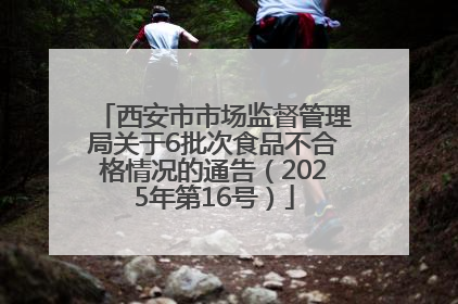 西安市市场监督管理局关于6批次食品不合格情况的通告（2025年第16号）