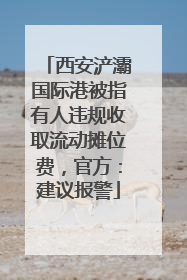 西安浐灞国际港被指有人违规收取流动摊位费，官方：建议报警