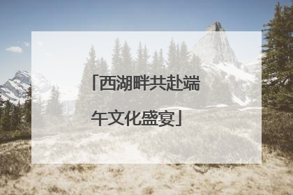 西湖畔共赴端午文化盛宴