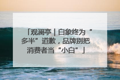 观澜亭｜白象终为“多半”道歉，品牌别把消费者当“小白”