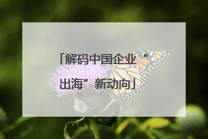 解码中国企业“出海”新动向