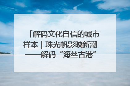 解码文化自信的城市样本｜珠光帆影映新潮——解码“海丝古港”北海的文化自信样本