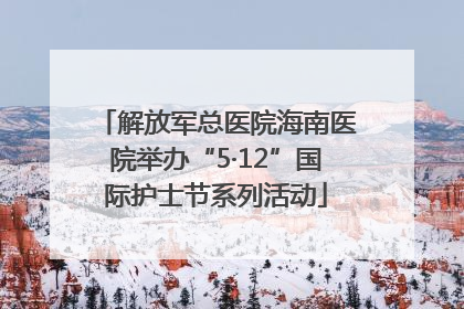 解放军总医院海南医院举办“5·12”国际护士节系列活动