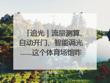 追光｜流量测算、自动开门、智能调光……这个体育场馆咋这么先进？