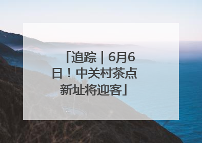 追踪｜6月6日！中关村茶点新址将迎客