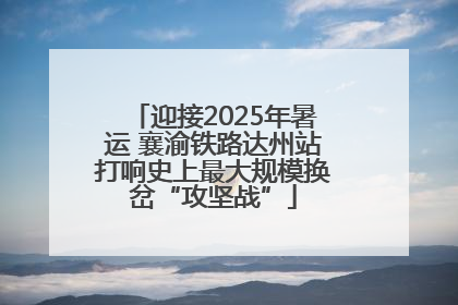 迎接2025年暑运 襄渝铁路达州站打响史上最大规模换岔“攻坚战”