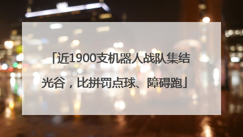 近1900支机器人战队集结光谷，比拼罚点球、障碍跑