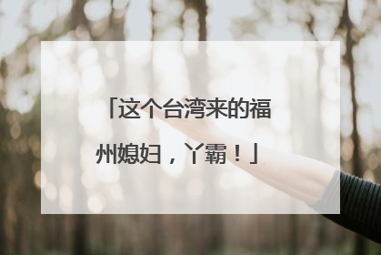 这个台湾来的福州媳妇，丫霸！