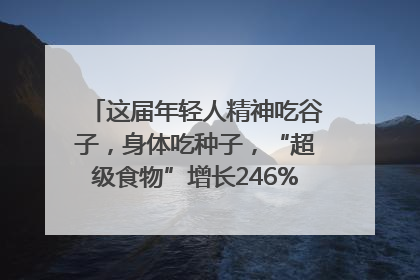 这届年轻人精神吃谷子，身体吃种子，“超级食物”增长246%｜变革618
