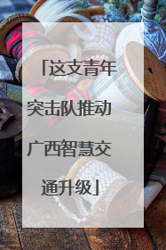 这支青年突击队推动广西智慧交通升级