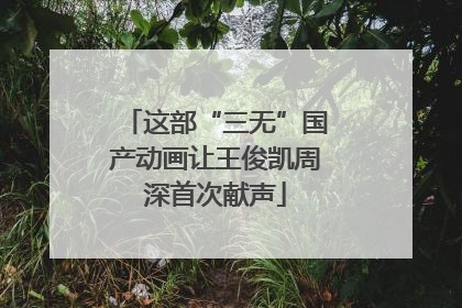这部“三无”国产动画让王俊凯周深首次献声