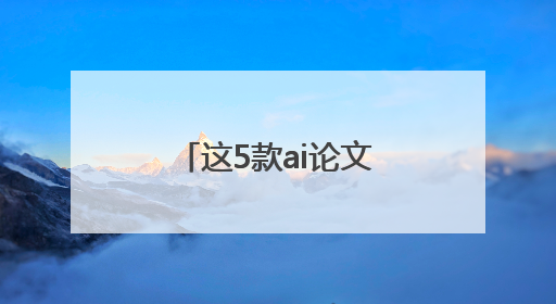 这5款ai论文工具也太好用了吧！亲测有效！赶紧去试试吧！