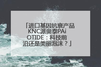 进口基因抗衰产品KNC派奥泰PAiOTIDE：科技前沿还是美丽泡沫？