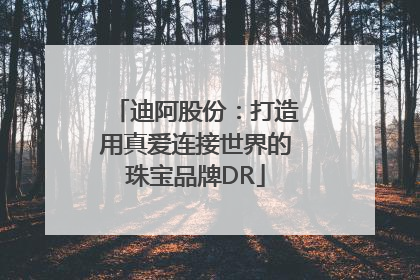 迪阿股份：打造用真爱连接世界的珠宝品牌DR