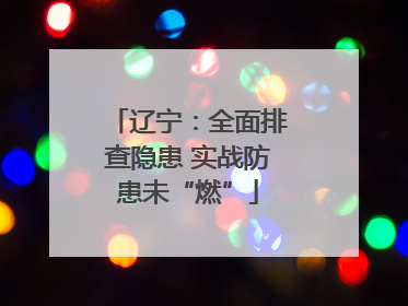 辽宁：全面排查隐患 实战防患未“燃”