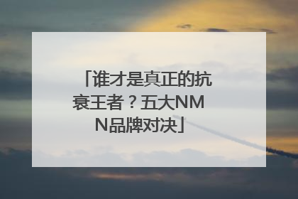 谁才是真正的抗衰王者？五大NMN品牌对决
