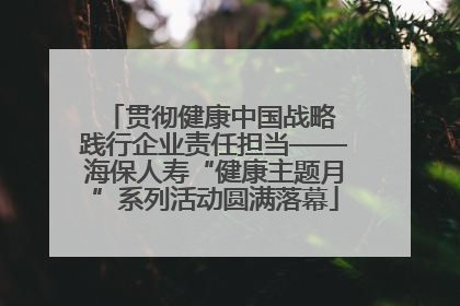 贯彻健康中国战略 践行企业责任担当——海保人寿“健康主题月”系列活动圆满落幕