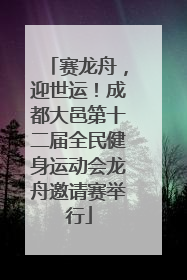 赛龙舟，迎世运！成都大邑第十二届全民健身运动会龙舟邀请赛举行