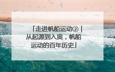 走进帆船运动②｜从起源到入奥，帆船运动的百年历史