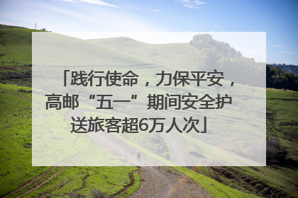 践行使命，力保平安，高邮“五一”期间安全护送旅客超6万人次