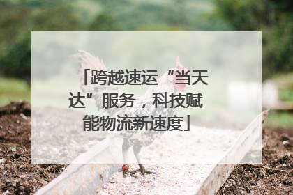 跨越速运“当天达”服务，科技赋能物流新速度